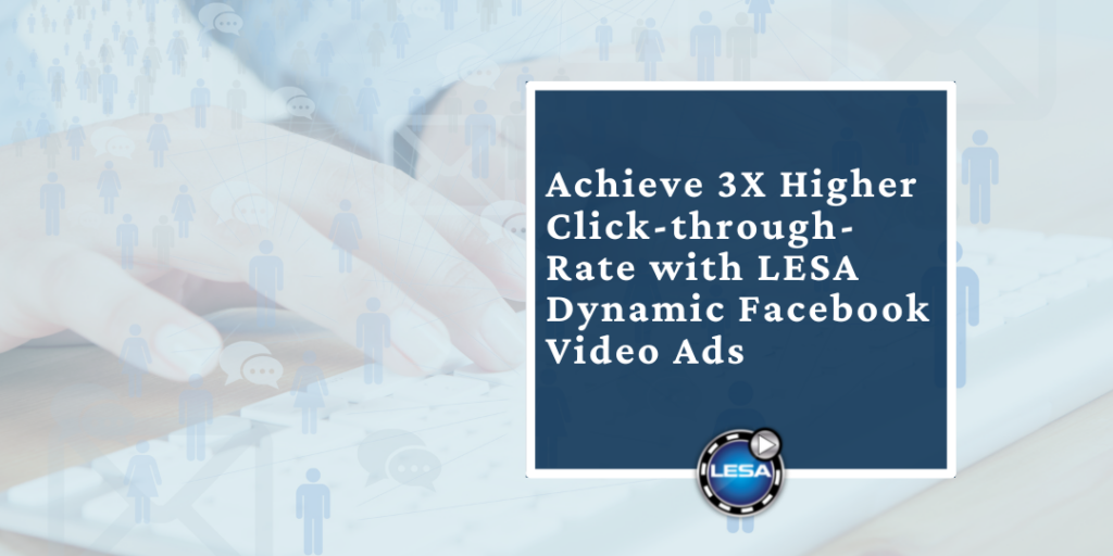 Achieve 3X Higher Click-through-Rate with LESA Dynamic Facebook Video Ads